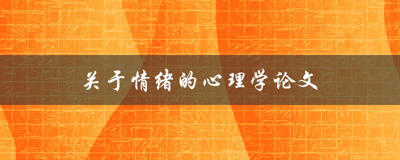 关于情绪的心理学论文(如何理解和管理情绪)