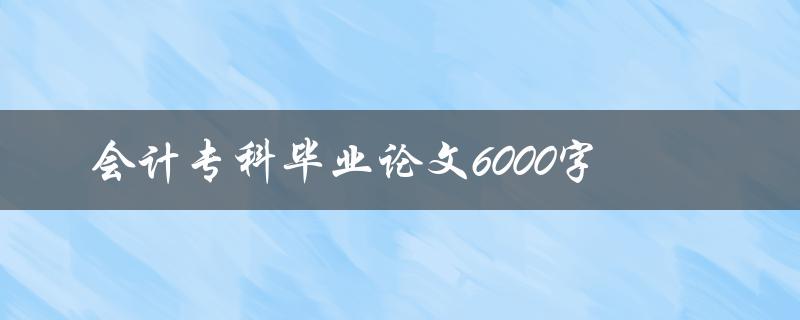 会计专科毕业论文6000字