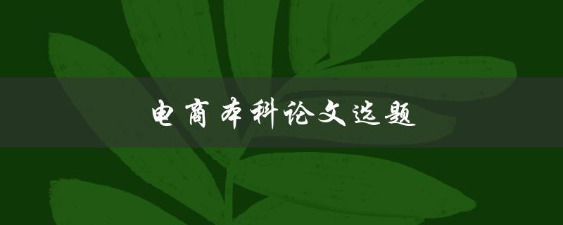 电商本科论文选题(如何选择合适的研究方向)