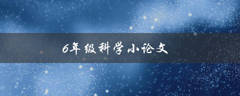 6年级科学小论文(如何写出优秀的科学论文)