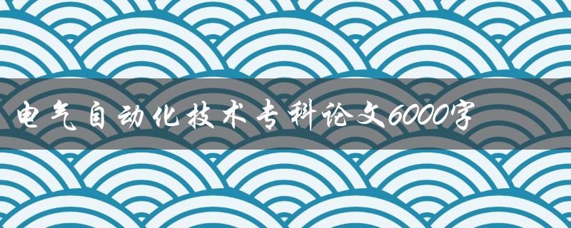 电气自动化技术专科论文6000字