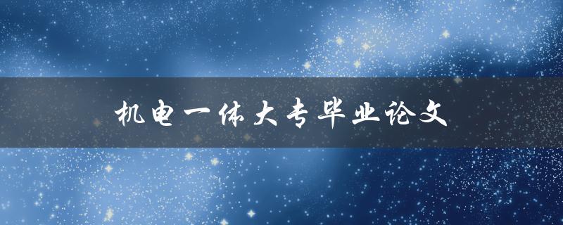 机电一体大专毕业论文选题及写作指南