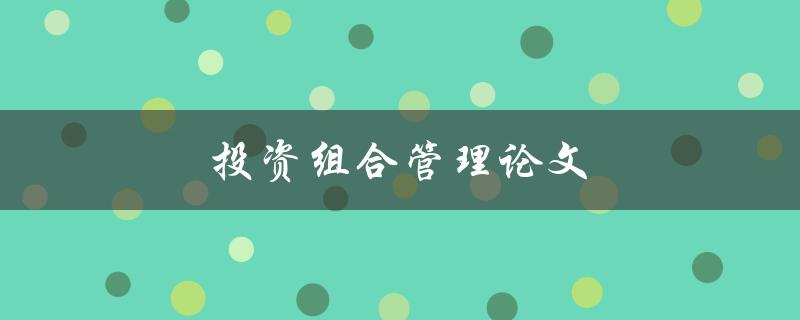 投资组合管理论文(如何提高投资回报率和降低风险)