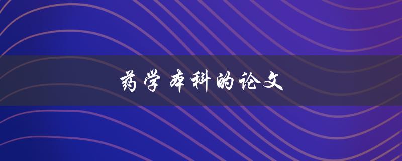 药学本科的论文(如何选题和撰写高质量论文)