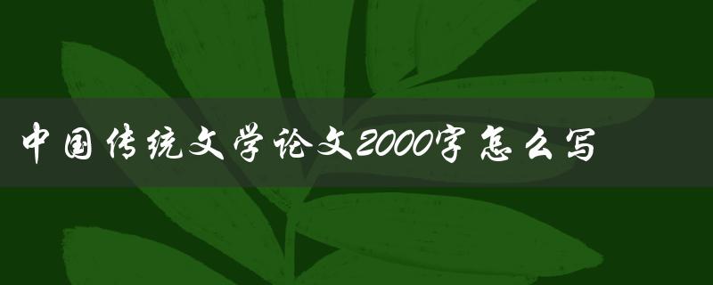 中国传统文学论文2000字怎么写