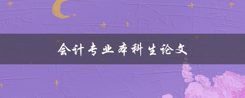 会计专业本科生论文(如何选好研究题目)