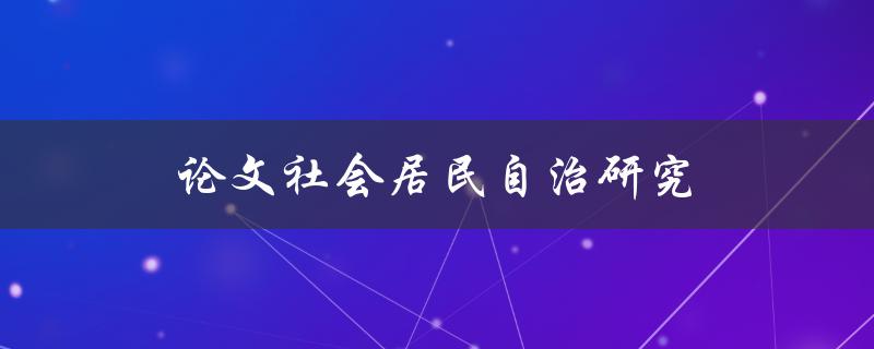 论文社会居民自治研究(如何促进社区自治的发展)