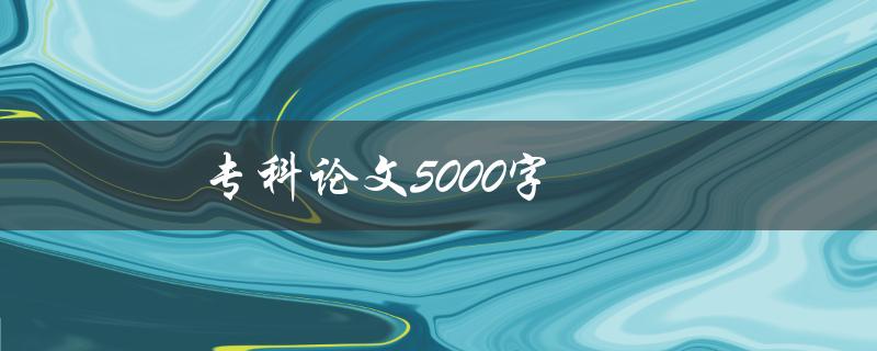 专科论文5000字该如何写好