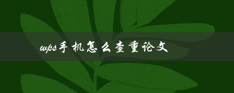 wps手机怎么查重论文(有什么方法可以快速检测论文的重复内容)