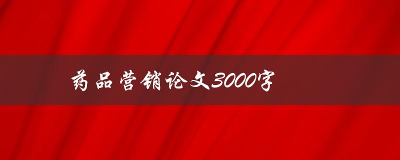 药品营销论文3000字如何撰写