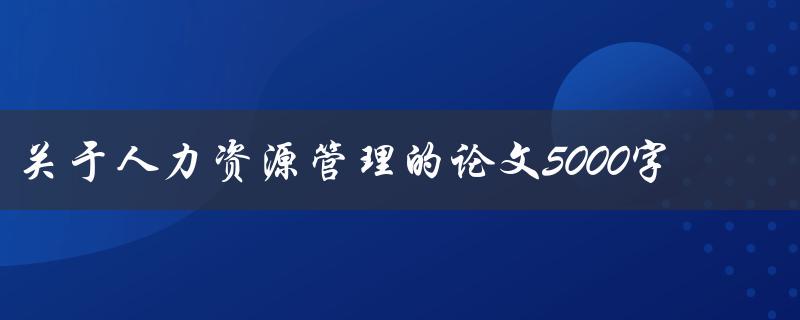 关于人力资源管理的论文5000字