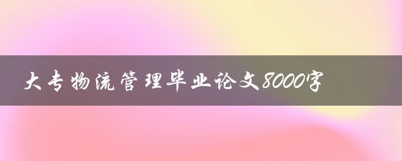 大专物流管理毕业论文8000字