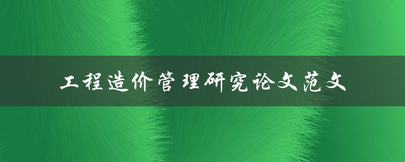 你有没有工程造价管理研究论文范文可以分享