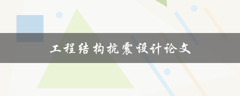 工程结构抗震设计论文(如何提高抗震设计的可靠性)