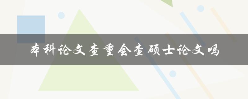 本科论文查重会查硕士论文吗