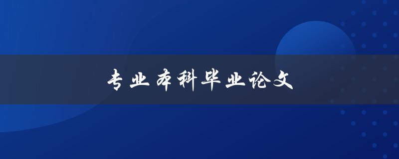 专业本科毕业论文(如何写出高质量的毕业论文)