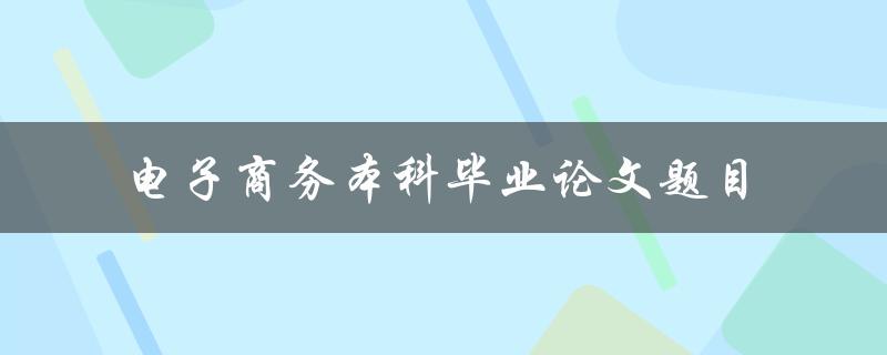 什么是适合电子商务本科毕业论文的题目