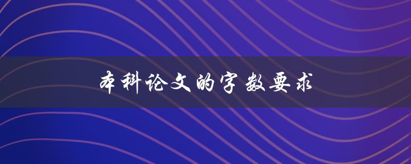 本科论文的字数要求(应该是多少字左右才合适？)