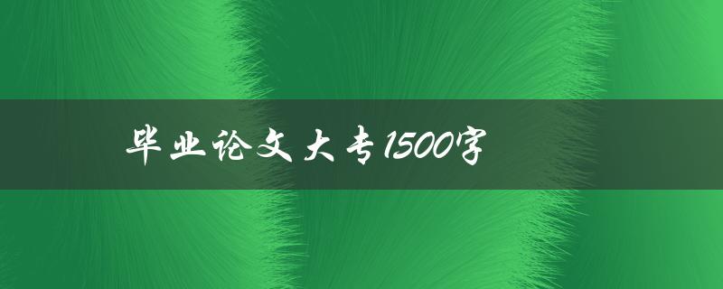 毕业论文大专1500字(高效撰写大专论文)