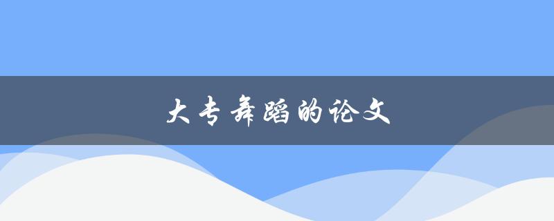 大专舞蹈的论文(如何写舞蹈论文)