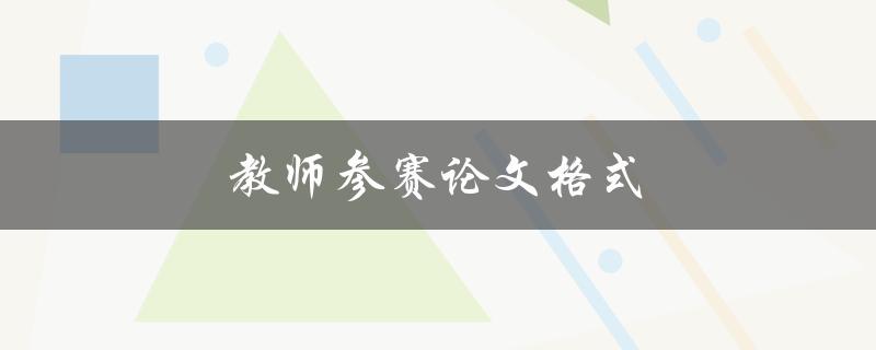 教师参赛论文格式(应遵循哪些要求)