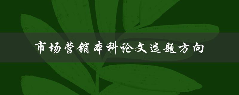 如何选择市场营销本科论文的选题方向