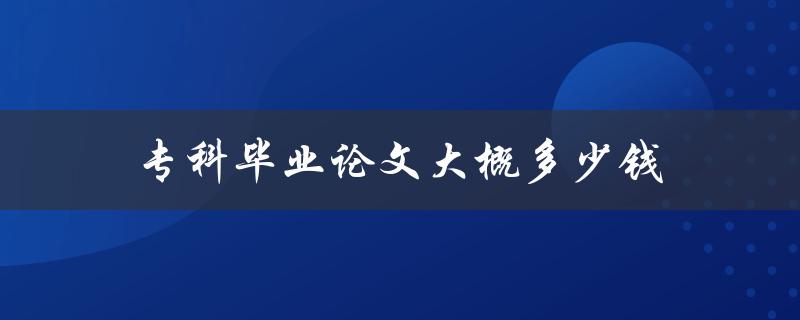 专科毕业论文大概多少钱