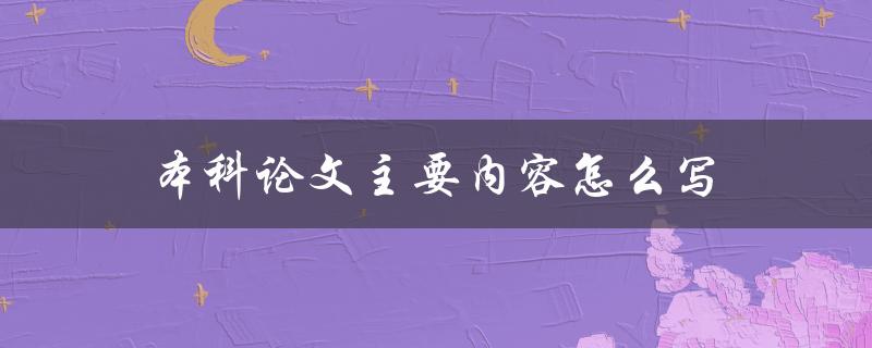 本科论文主要内容怎么写(详细指南与技巧分享)