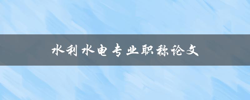 水利水电专业职称论文如何撰写