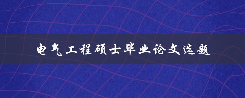 如何选择适合的电气工程硕士毕业论文选题