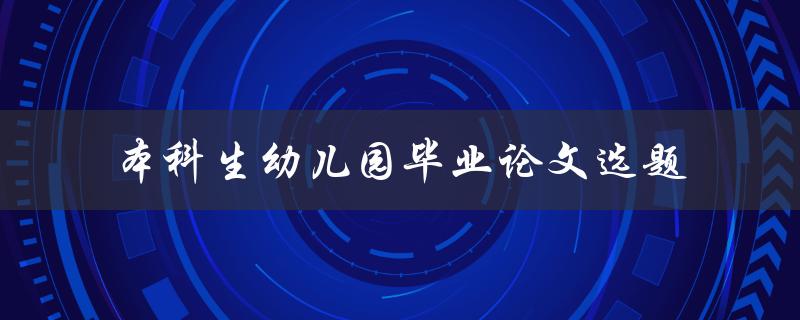 本科生如何选取适合的幼儿园毕业论文选题