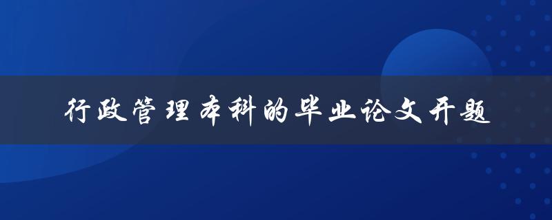 如何开题写好行政管理本科毕业论文