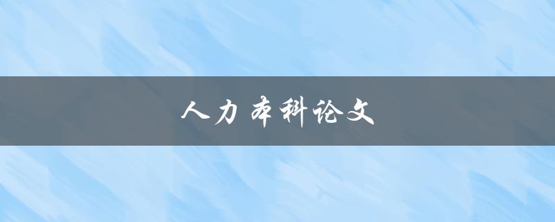 人力本科论文(如何写出优秀的人力资源管理论文)