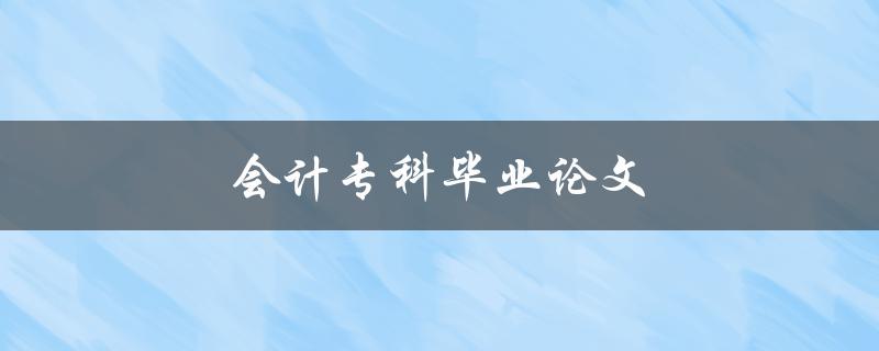 会计专科毕业论文(如何选择合适的研究题目)