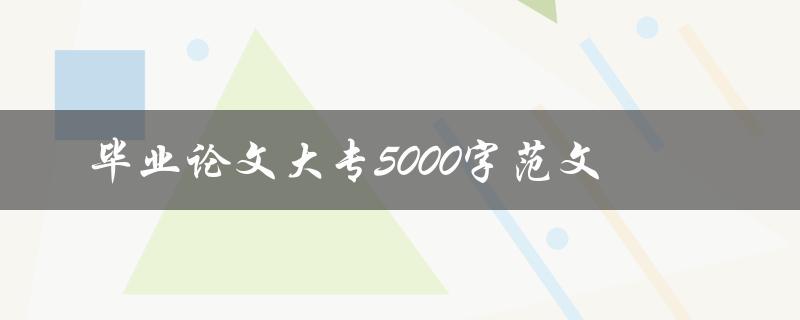 毕业论文大专5000字范文