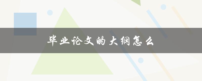 毕业论文的大纲怎么写？(详细步骤解析)