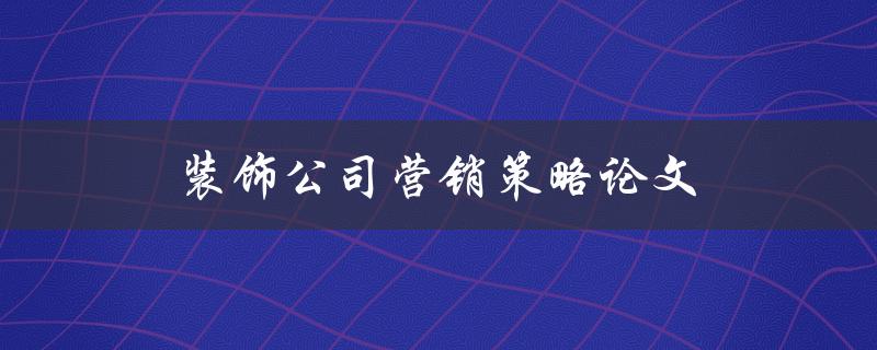 装饰公司营销策略论文(如何制定有效的市场推广计划)