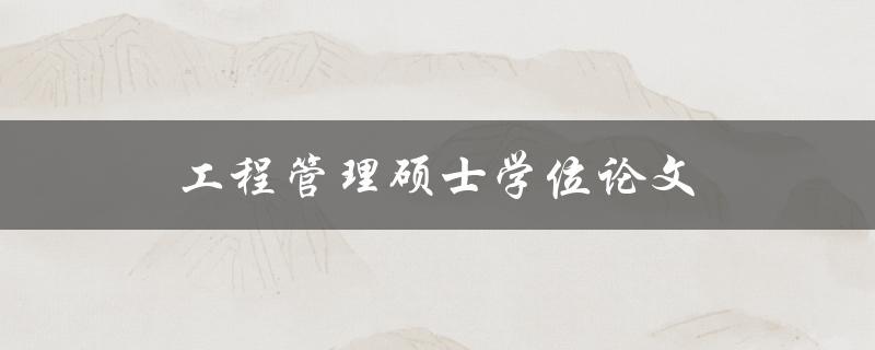 工程管理硕士学位论文(如何选题与写作技巧)