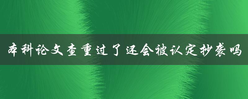 本科论文查重过了还会被认定抄袭吗