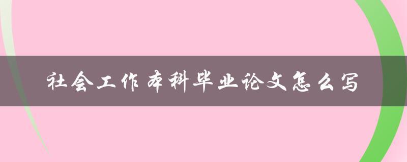 社会工作本科毕业论文怎么写