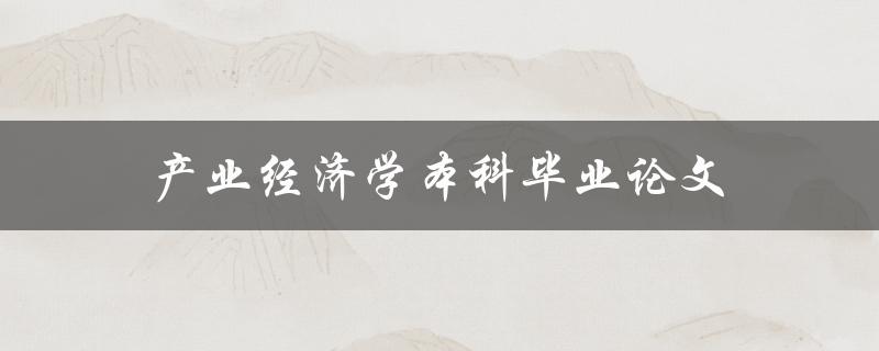 产业经济学本科毕业论文(如何选择研究课题和方法)