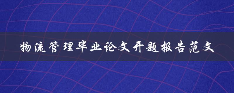 如何撰写一篇关于物流管理的毕业论文开题报告？——附范文