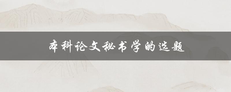 本科论文秘书学的选题(如何选择适合自己的研究课题)