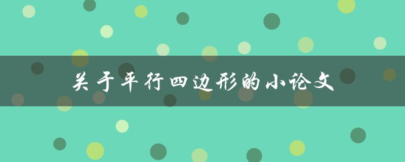 关于平行四边形的小论文(如何理解平行四边形的性质与应用)