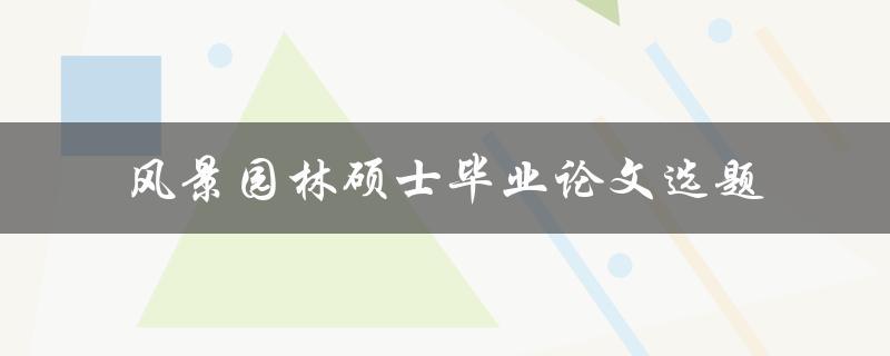 什么样的风景园林硕士毕业论文选题最具有研究价值