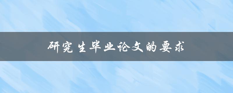 研究生毕业论文的要求(有哪些必须要满足的条件和标准？)