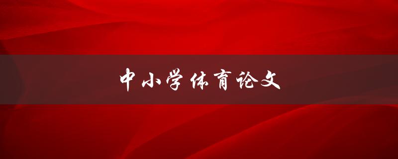 中小学体育论文(如何撰写高质量的研究论文) 中小学体育论文(如何撰写高质量的研究论文)