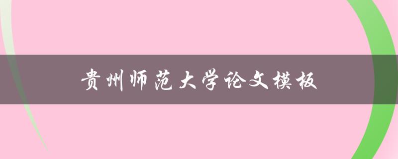 贵州师范大学论文模板(如何使用及下载指南)