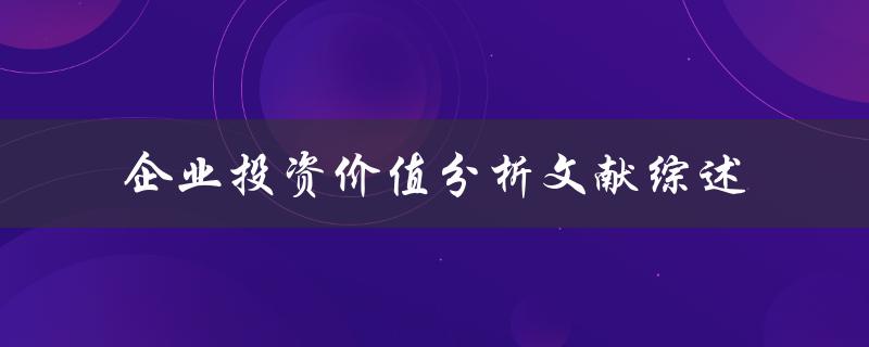 什么是企业投资价值分析？有哪些相关文献综述