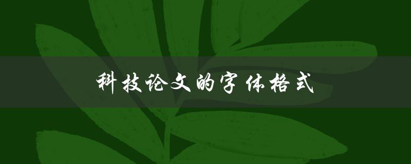 科技论文的字体格式(如何选择合适的字体和大小)